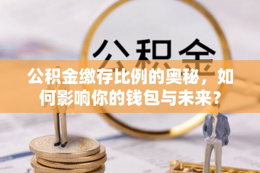 灵台公积金缴存比例的奥秘，如何影响你的钱包与未来？