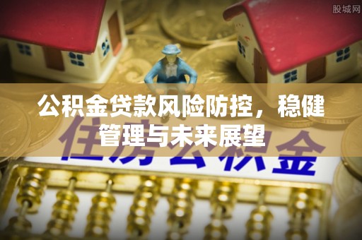 灵台公积金贷款风险防控，稳健管理与未来展望