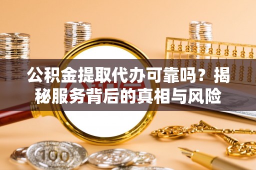 灵台公积金提取代办可靠吗？揭秘服务背后的真相与风险