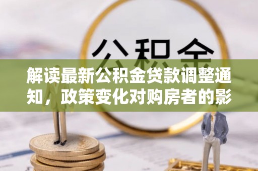 灵台解读最新公积金贷款调整通知，政策变化对购房者的影响
