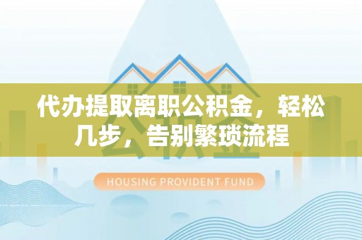 灵台代办提取离职公积金，轻松几步，告别繁琐流程