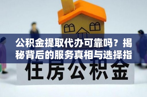 灵台公积金提取代办可靠吗？揭秘背后的服务真相与选择指南