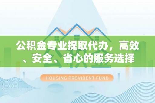 灵台公积金专业提取代办，高效、安全、省心的服务选择