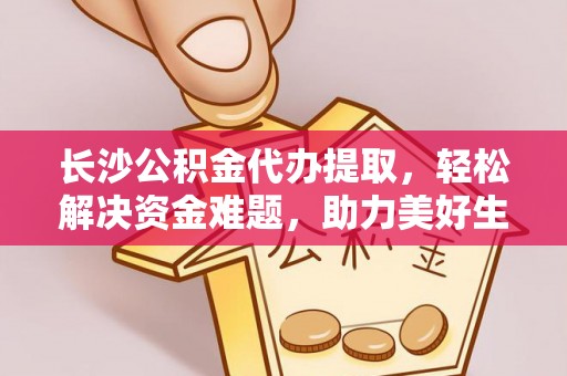 灵台长沙公积金代办提取，轻松解决资金难题，助力美好生活