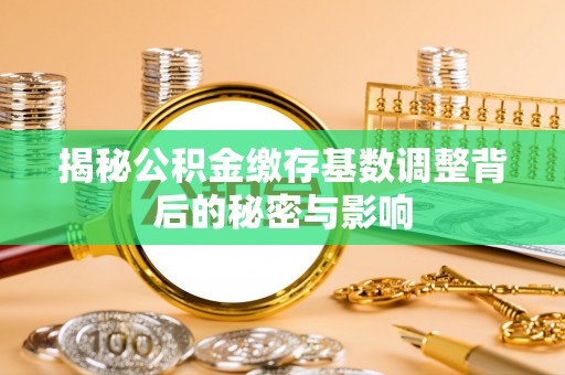 灵台揭秘公积金缴存基数调整背后的秘密与影响