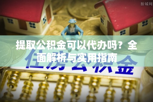 灵台提取公积金可以代办吗？全面解析与实用指南