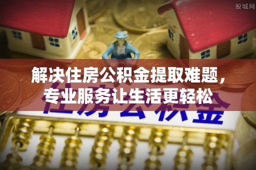 灵台解决住房公积金提取难题，专业服务让生活更轻松