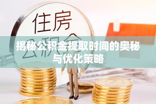 灵台揭秘公积金提取时间的奥秘与优化策略