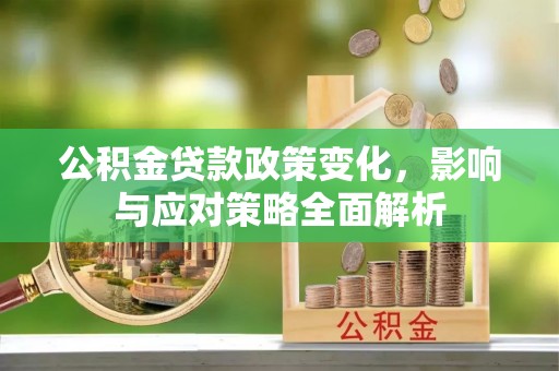 灵台公积金贷款政策变化，影响与应对策略全面解析
