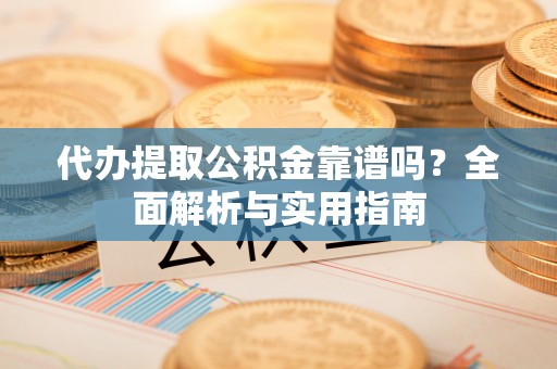 灵台代办提取公积金靠谱吗？全面解析与实用指南