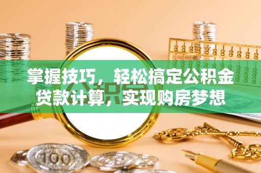灵台掌握技巧，轻松搞定公积金贷款计算，实现购房梦想