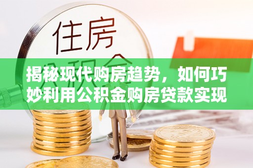 灵台揭秘现代购房趋势，如何巧妙利用公积金购房贷款实现置业梦想