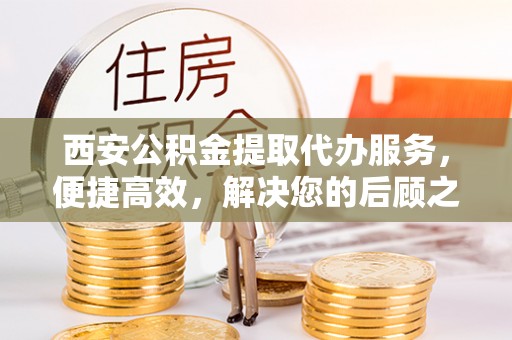 灵台西安公积金提取代办服务，便捷高效，解决您的后顾之忧