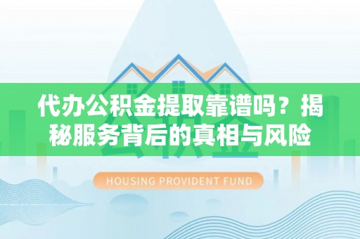 灵台代办公积金提取靠谱吗？揭秘服务背后的真相与风险