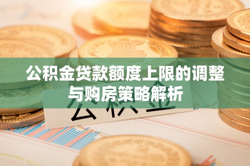 灵台公积金贷款额度上限的调整与购房策略解析