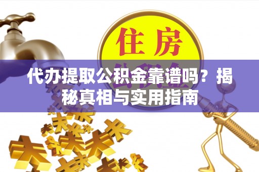 灵台代办提取公积金靠谱吗？揭秘真相与实用指南