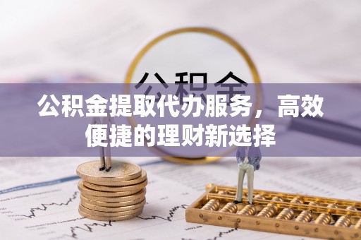 灵台公积金提取代办服务，高效便捷的理财新选择