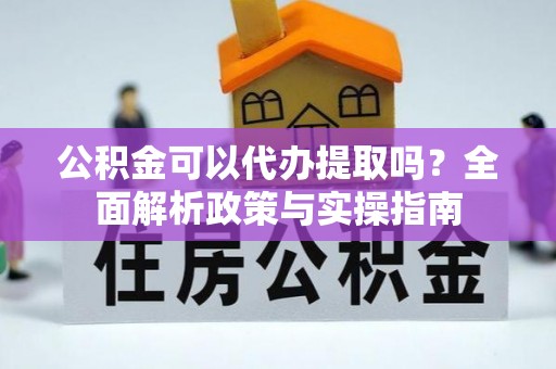 灵台公积金可以代办提取吗？全面解析政策与实操指南