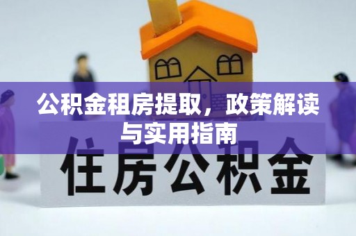 灵台公积金租房提取，政策解读与实用指南