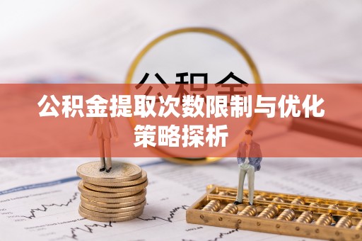 灵台公积金提取次数限制与优化策略探析