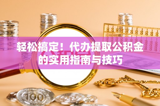 灵台轻松搞定！代办提取公积金的实用指南与技巧