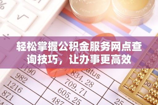 灵台轻松掌握公积金服务网点查询技巧，让办事更高效
