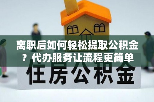 灵台离职后如何轻松提取公积金？代办服务让流程更简单