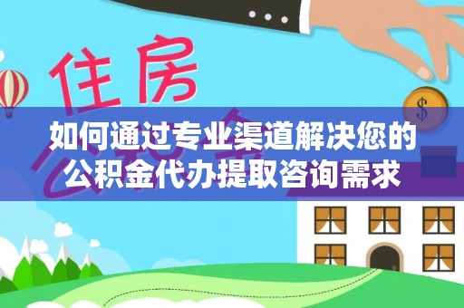 灵台如何通过专业渠道解决您的公积金代办提取咨询需求