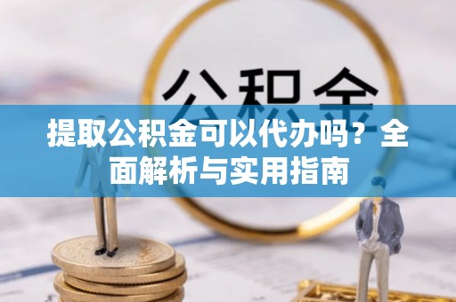 灵台提取公积金可以代办吗？全面解析与实用指南