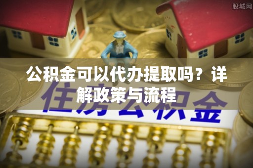 灵台公积金可以代办提取吗？详解政策与流程