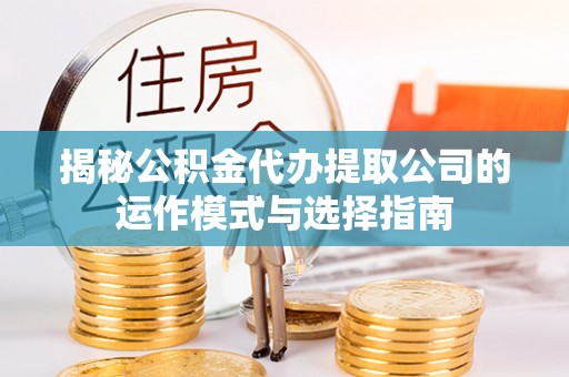 灵台揭秘公积金代办提取公司的运作模式与选择指南