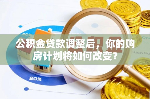 灵台公积金贷款调整后，你的购房计划将如何改变？