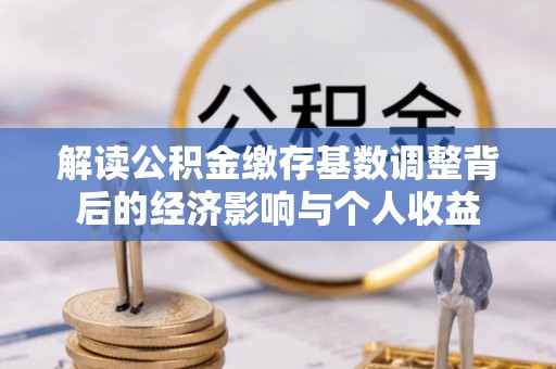灵台解读公积金缴存基数调整背后的经济影响与个人收益