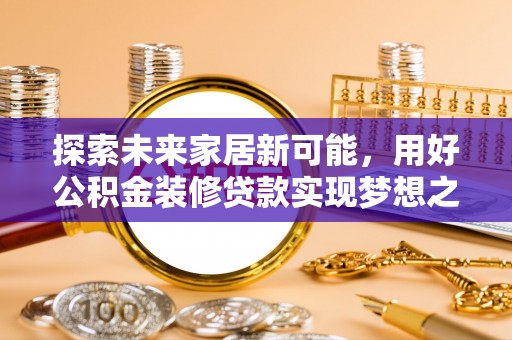 灵台探索未来家居新可能，用好公积金装修贷款实现梦想之家