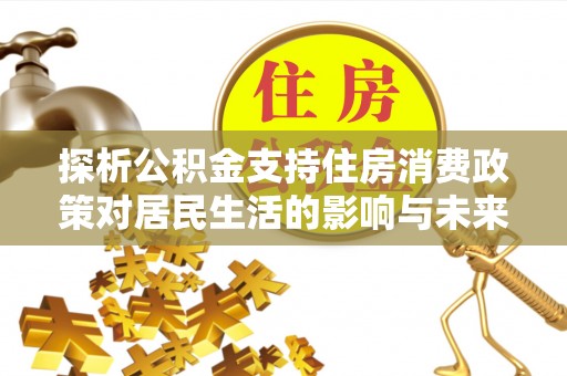 灵台探析公积金支持住房消费政策对居民生活的影响与未来展望