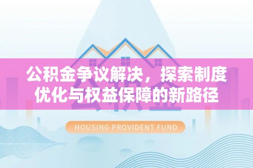 灵台公积金争议解决，探索制度优化与权益保障的新路径
