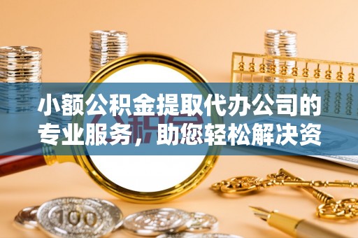 灵台小额公积金提取代办公司的专业服务，助您轻松解决资金难题