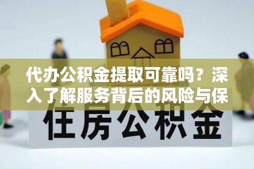 灵台代办公积金提取可靠吗？深入了解服务背后的风险与保障