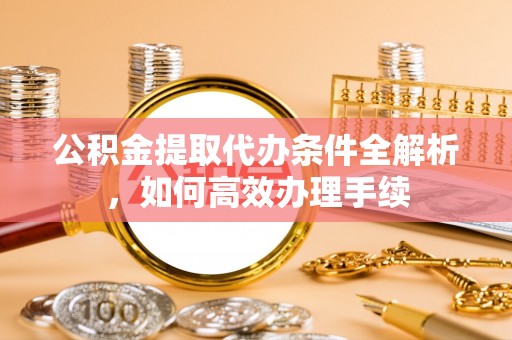 灵台公积金提取代办条件全解析，如何高效办理手续