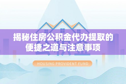 灵台揭秘住房公积金代办提取的便捷之道与注意事项