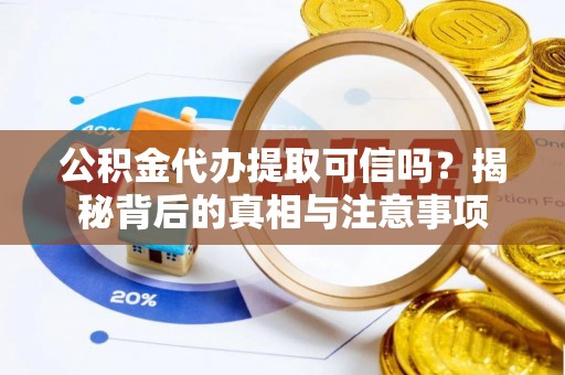 灵台公积金代办提取可信吗？揭秘背后的真相与注意事项