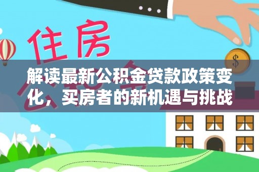 灵台解读最新公积金贷款政策变化，买房者的新机遇与挑战