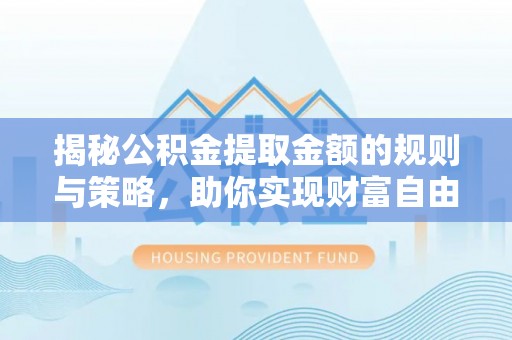灵台揭秘公积金提取金额的规则与策略，助你实现财富自由