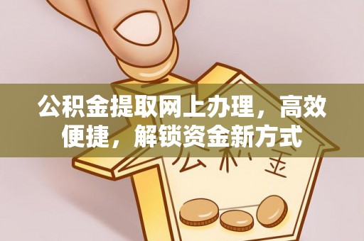 灵台公积金提取网上办理，高效便捷，解锁资金新方式
