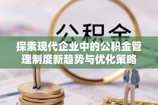 灵台探索现代企业中的公积金管理制度新趋势与优化策略