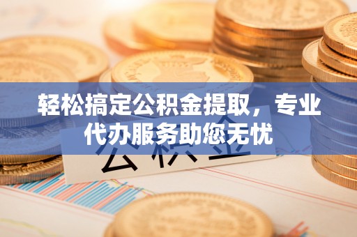 灵台轻松搞定公积金提取，专业代办服务助您无忧
