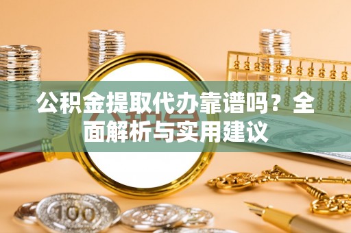 灵台公积金提取代办靠谱吗？全面解析与实用建议