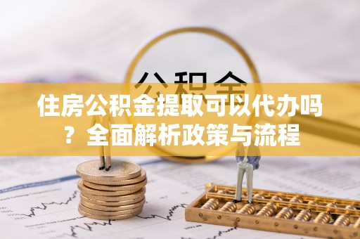 灵台住房公积金提取可以代办吗？全面解析政策与流程