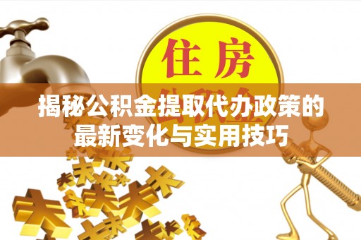 灵台揭秘公积金提取代办政策的最新变化与实用技巧