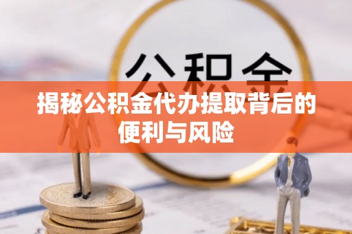 灵台揭秘公积金代办提取背后的便利与风险